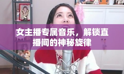 女主播專屬音樂，解鎖直播間的神秘旋律