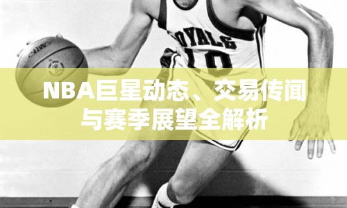 NBA巨星動(dòng)態(tài)、交易傳聞與賽季展望全解析