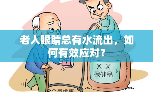 老人眼睛總有水流出，如何有效應(yīng)對(duì)？