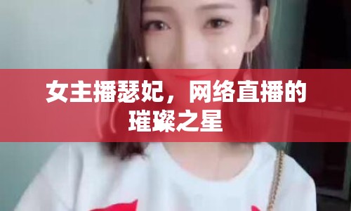 女主播瑟妃，網(wǎng)絡(luò)直播的璀璨之星