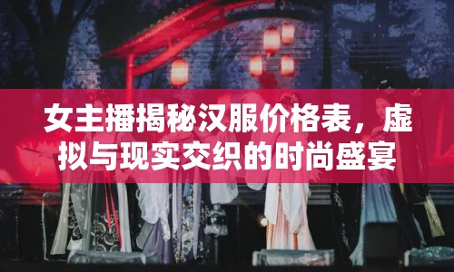 女主播揭秘漢服價格表，虛擬與現(xiàn)實交織的時尚盛宴