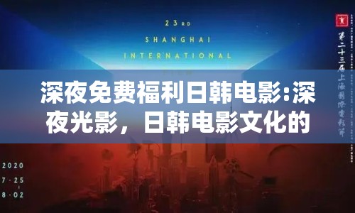 深夜免費福利日韓電影:深夜光影，日韓電影文化的獨特魅力