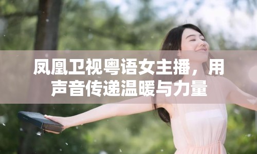 鳳凰衛(wèi)視粵語女主播，用聲音傳遞溫暖與力量