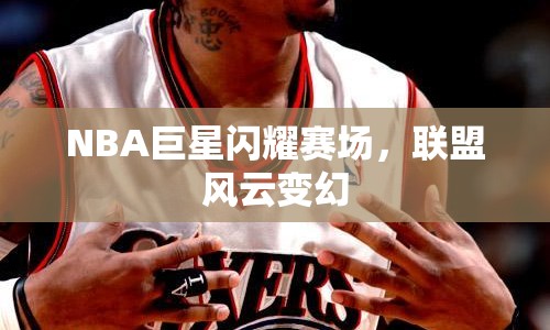 NBA巨星閃耀賽場，聯(lián)盟風(fēng)云變幻