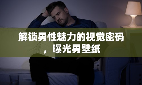 解鎖男性魅力的視覺密碼，曝光男壁紙