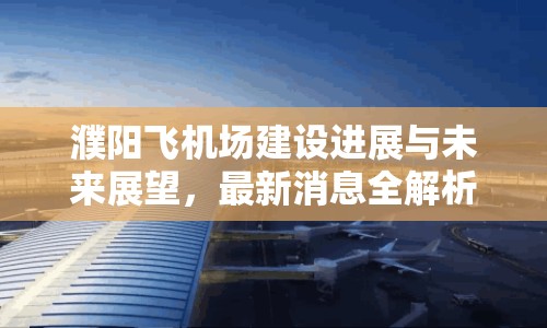 濮陽飛機場建設(shè)進(jìn)展與未來展望，最新消息全解析