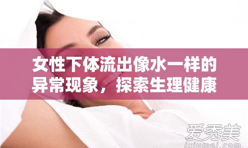 女性下體流出像水一樣的異?，F(xiàn)象，探索生理健康與異常