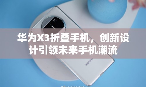 華為X3折疊手機，創(chuàng)新設(shè)計引領(lǐng)未來手機潮流