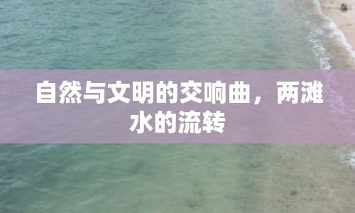 自然與文明的交響曲，兩灘水的流轉(zhuǎn)