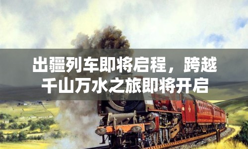 出疆列車(chē)即將啟程，跨越千山萬(wàn)水之旅即將開(kāi)啟