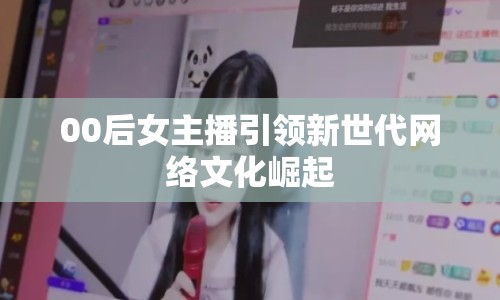 00后女主播引領新世代網絡文化崛起