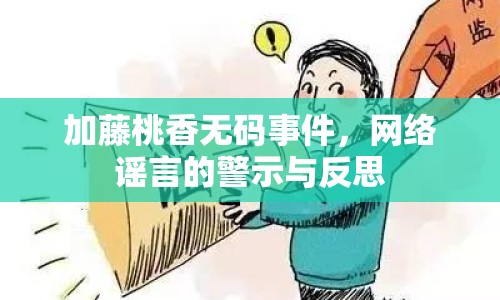 加藤桃香無(wú)碼事件，網(wǎng)絡(luò)謠言的警示與反思