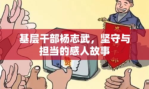 基層干部楊志武，堅(jiān)守與擔(dān)當(dāng)?shù)母腥斯适? class=