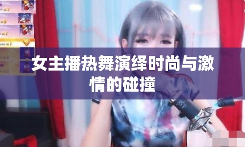 女主播熱舞演繹時(shí)尚與激情的碰撞