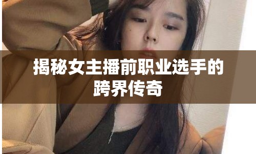 揭秘女主播前職業(yè)選手的跨界傳奇