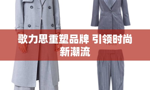 歌力思重塑品牌 引領時尚新潮流