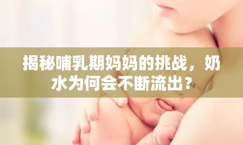 揭秘哺乳期媽媽的挑戰(zhàn)，奶水為何會(huì)不斷流出？