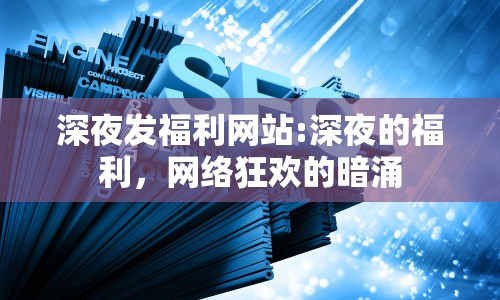 深夜發(fā)福利網(wǎng)站:深夜的福利，網(wǎng)絡(luò)狂歡的暗涌