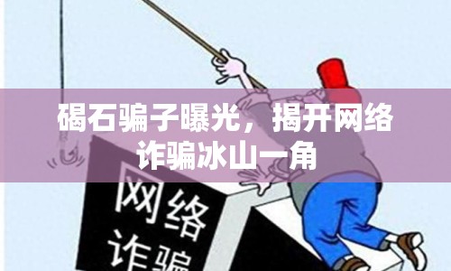 碣石騙子曝光，揭開網(wǎng)絡詐騙冰山一角