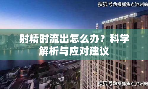 射精時流出怎么辦？科學解析與應對建議