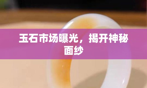 玉石市場曝光，揭開神秘面紗