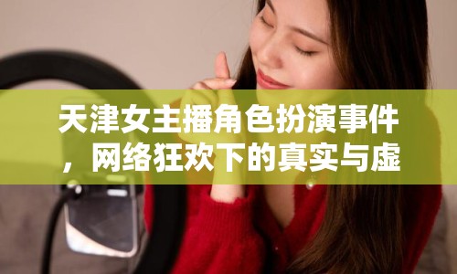 天津女主播角色扮演事件，網(wǎng)絡(luò)狂歡下的真實(shí)與虛幻