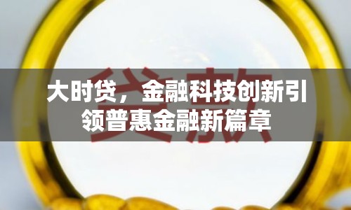 大時(shí)貸，金融科技創(chuàng)新引領(lǐng)普惠金融新篇章