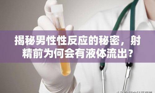 揭秘男性性反應的秘密，射精前為何會有液體流出？