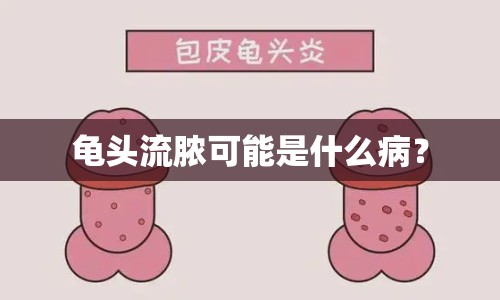 龜頭流膿可能是什么?。? class=