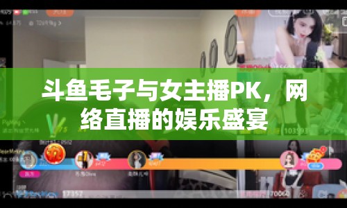 斗魚毛子與女主播PK，網絡直播的娛樂盛宴