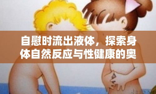 自慰時(shí)流出液體，探索身體自然反應(yīng)與性健康的奧秘