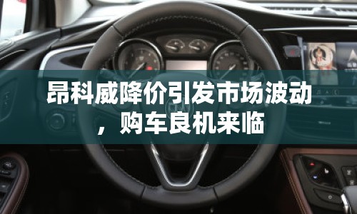 昂科威降價引發(fā)市場波動，購車良機(jī)來臨