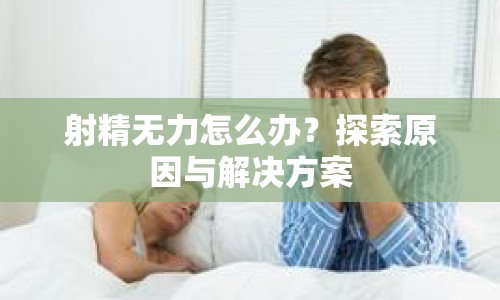 射精無(wú)力怎么辦？探索原因與解決方案