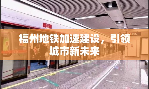 福州地鐵加速建設(shè)，引領(lǐng)城市新未來(lái)