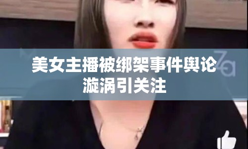 美女主播被綁架事件輿論漩渦引關(guān)注