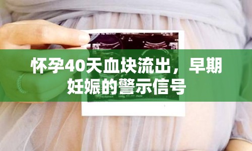 懷孕40天血塊流出，早期妊娠的警示信號