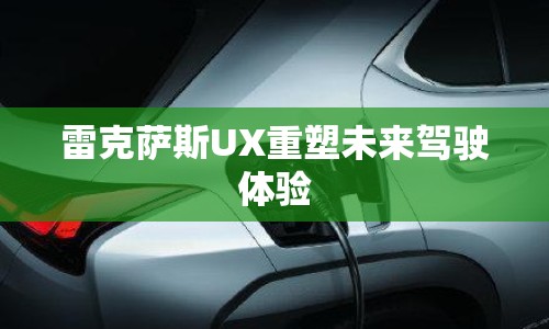 雷克薩斯UX重塑未來(lái)駕駛體驗(yàn)