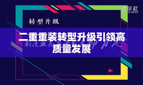 二重重裝轉(zhuǎn)型升級(jí)引領(lǐng)高質(zhì)量發(fā)展