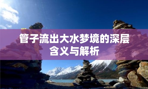 管子流出大水夢(mèng)境的深層含義與解析