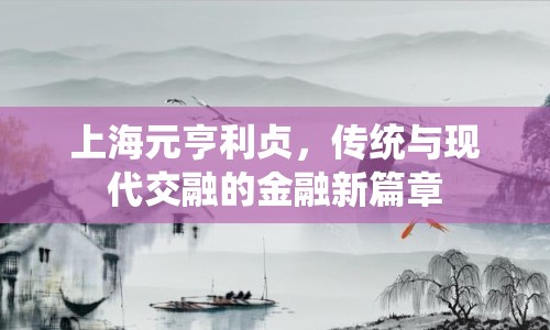 上海元亨利貞，傳統(tǒng)與現(xiàn)代交融的金融新篇章