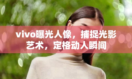 vivo曝光人像，捕捉光影藝術(shù)，定格動人瞬間