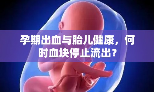 孕期出血與胎兒健康，何時(shí)血塊停止流出？