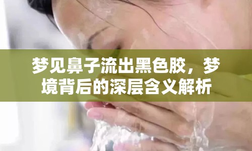 夢見鼻子流出黑色膠，夢境背后的深層含義解析