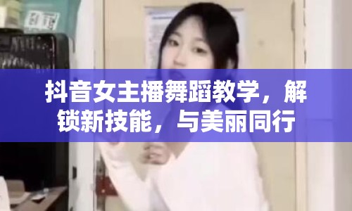 抖音女主播舞蹈教學(xué)，解鎖新技能，與美麗同行