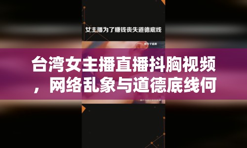 臺灣女主播直播抖胸視頻，網(wǎng)絡亂象與道德底線何在？