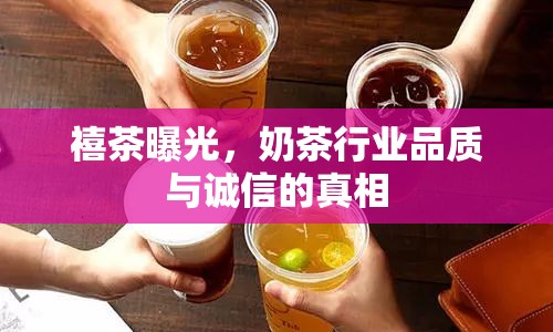 禧茶曝光，奶茶行業(yè)品質(zhì)與誠(chéng)信的真相