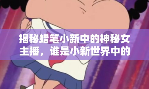 揭秘蠟筆小新中的神秘女主播，誰是小新世界中的女主角？