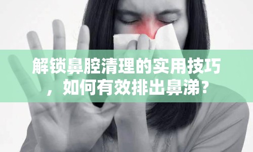 解鎖鼻腔清理的實(shí)用技巧，如何有效排出鼻涕？