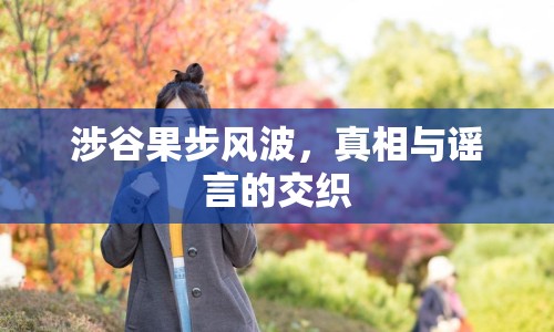 涉谷果步風(fēng)波，真相與謠言的交織