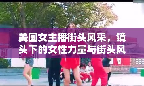 美國女主播街頭風采，鏡頭下的女性力量與街頭風情